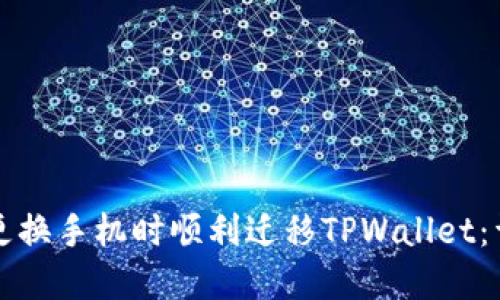 如何在更换手机时顺利迁移TPWallet：详细指南