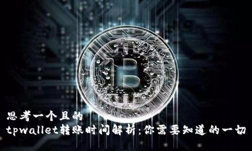 思考一个且的  
tpwallet转账时间解析：你需要知道的一切