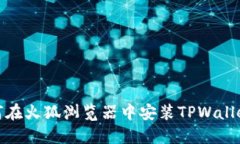: 如何在火狐浏览器中安装TPWallet扩展