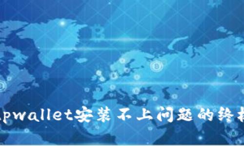 解决tpwallet安装不上问题的终极指南