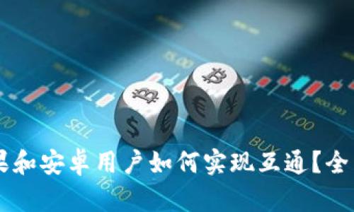 TPWallet苹果和安卓用户如何实现互通？全面解析与指南
