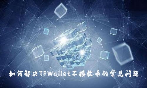 如何解决TPWallet不接收币的常见问题