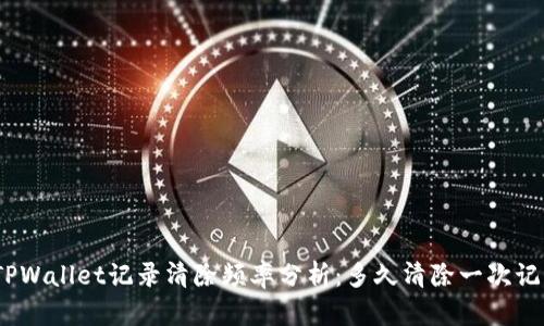 : TPWallet记录清除频率分析：多久清除一次记录？
