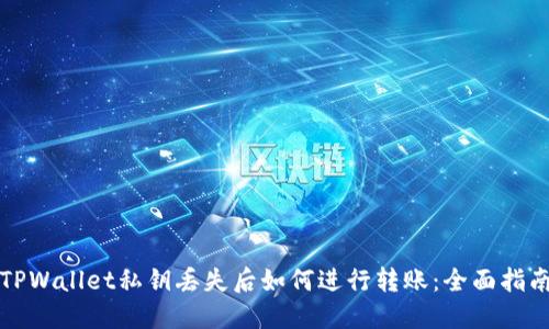 TPWallet私钥丢失后如何进行转账：全面指南