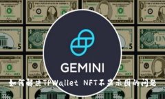 如何解决TPWallet NFT不显示图的问题