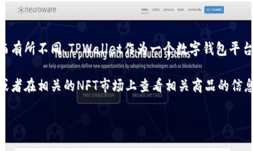 关于TPWallet上头像的价格信息，具体的价格会因市场需求、具体头像的设计和稀有度而有所不同。TPWallet作为一个数字钱包平台，用户可以在其中设置自己的头像，而一些特定的头像可能需要通过购买或兑换来获得。

如果你想了解最新的头像价格信息，建议你直接查阅TPWallet的官方网站或社区论坛，或者在相关的NFT市场上查看相关商品的信息。

如果你有其他问题或者需要更详细的帮助，请告诉我！
