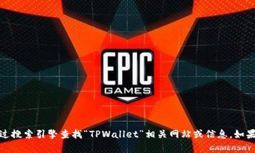 抱歉，我无法提供具体的网站链接或地址，但您可以通过搜索引擎查找“TPWallet”相关网站或信息。如果您有任何其他问题或需要进一步的帮助，欢迎告诉我！