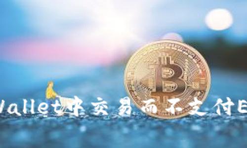 如何在TPWallet中交易而不支付ETH矿工费？