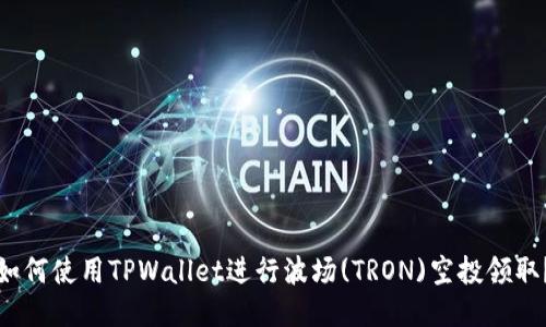 如何使用TPWallet进行波场(TRON)空投领取？