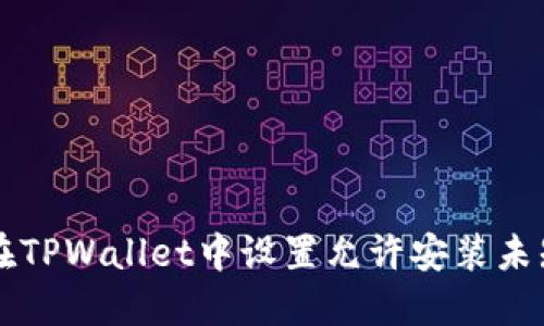 如何在TPWallet中设置允许安装未知应用