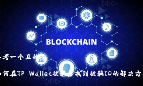 思考一个且的

如何在TP Wallet被骗后找到被骗ID的解决方案