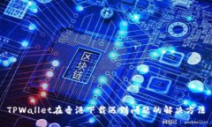 TPWallet在香港下载遇到问题的解决方法