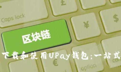 如何下载和使用UPay钱包：一站式指南