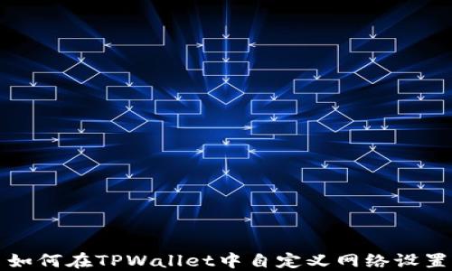 
如何在TPWallet中自定义网络设置