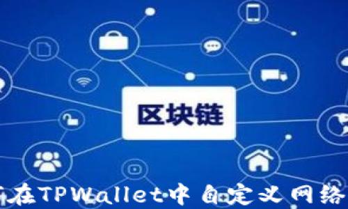 
如何在TPWallet中自定义网络设置