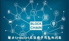   解决tpwallet无法同步钱包的问题